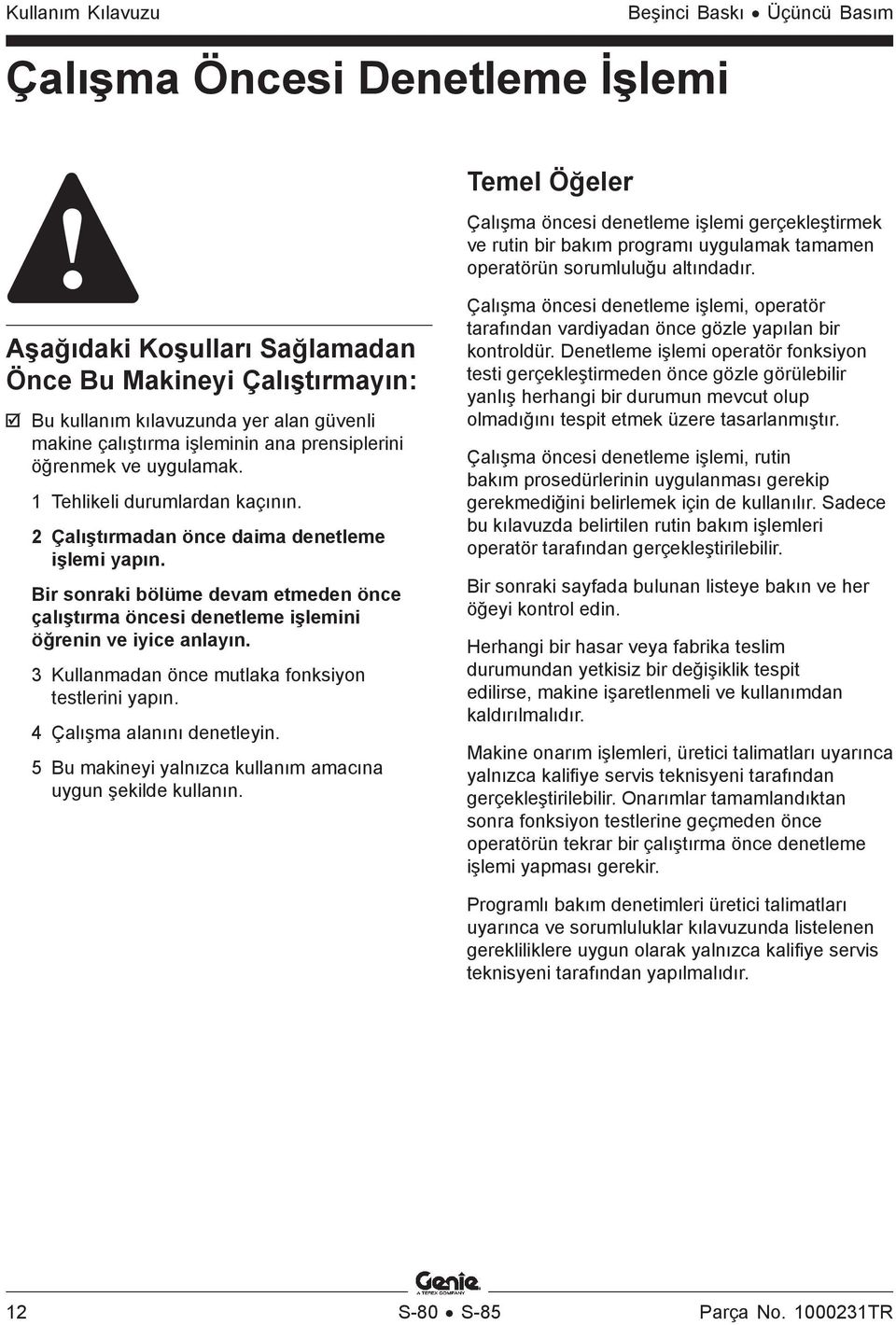 1 Tehlikeli durumlardan kaçının. 2 Çalıştırmadan önce daima denetleme işlemi yapın. Bir sonraki bölüme devam etmeden önce çalıştırma öncesi denetleme işlemini öğrenin ve iyice anlayın.