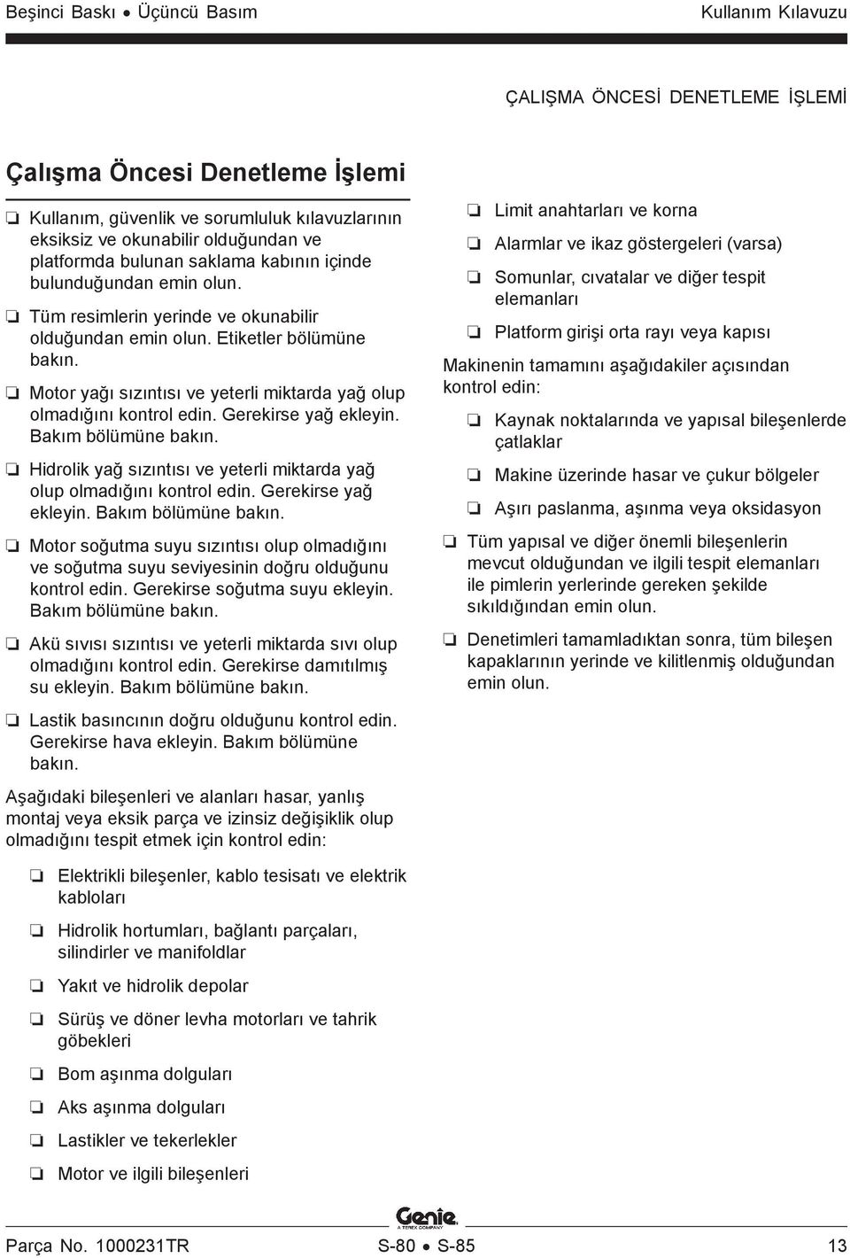 Motor yağı sızıntısı ve yeterli miktarda yağ olup olmadığını kontrol edin. Gerekirse yağ ekleyin. Bakım bölümüne bakın. Hidrolik yağ sızıntısı ve yeterli miktarda yağ olup olmadığını kontrol edin.