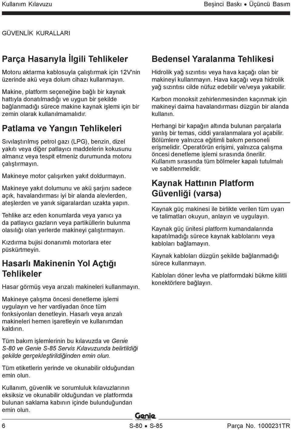 Patlama ve Yangın Tehlikeleri Sıvılaştırılmış petrol gazı (LPG), benzin, dizel yakıtı veya diğer patlayıcı maddelerin kokusunu almanız veya tespit etmeniz durumunda motoru çalıştırmayın.