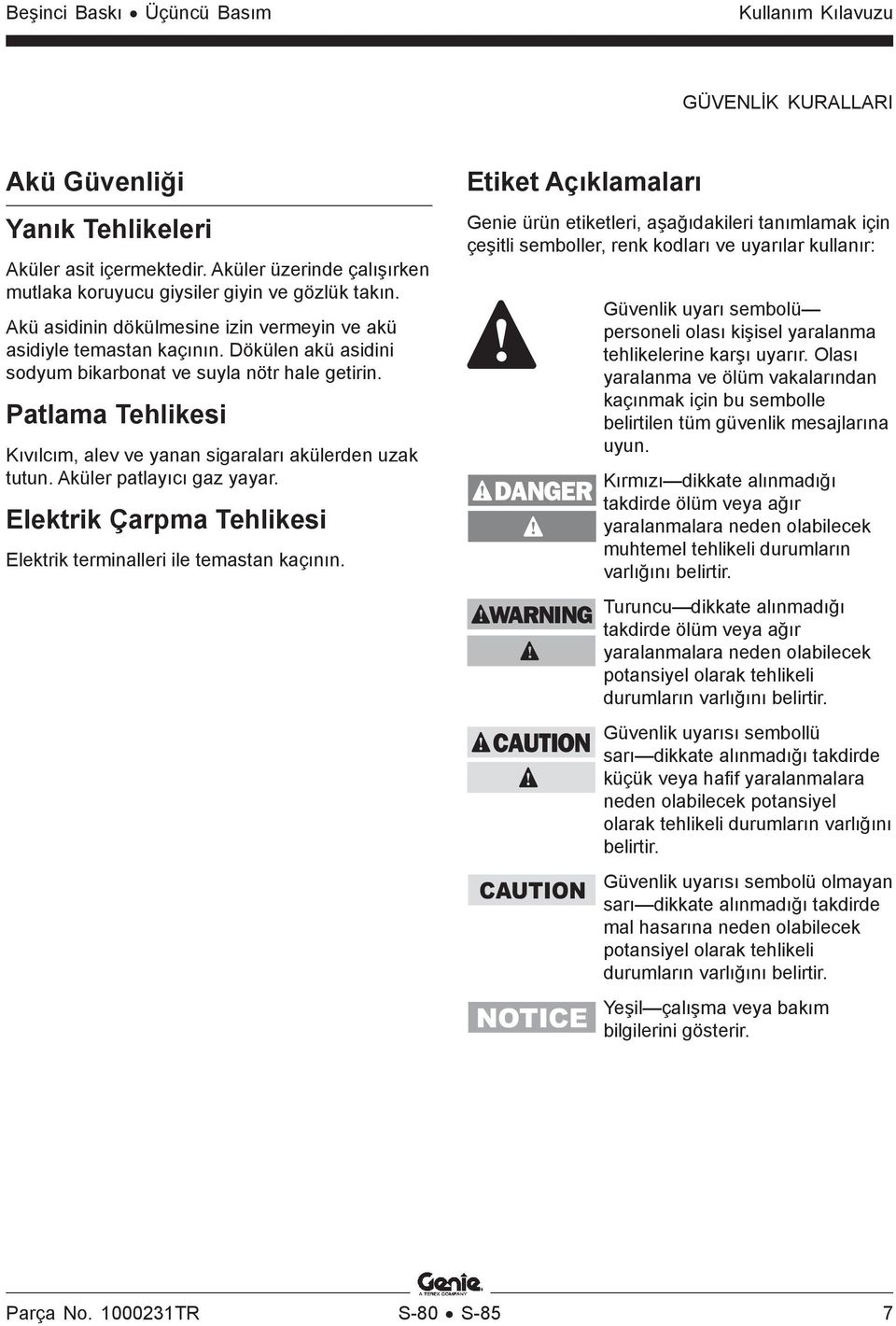 Patlama Tehlikesi Kıvılcım, alev ve yanan sigaraları akülerden uzak tutun. Aküler patlayıcı gaz yayar. Elektrik Çarpma Tehlikesi Elektrik terminalleri ile temastan kaçının.