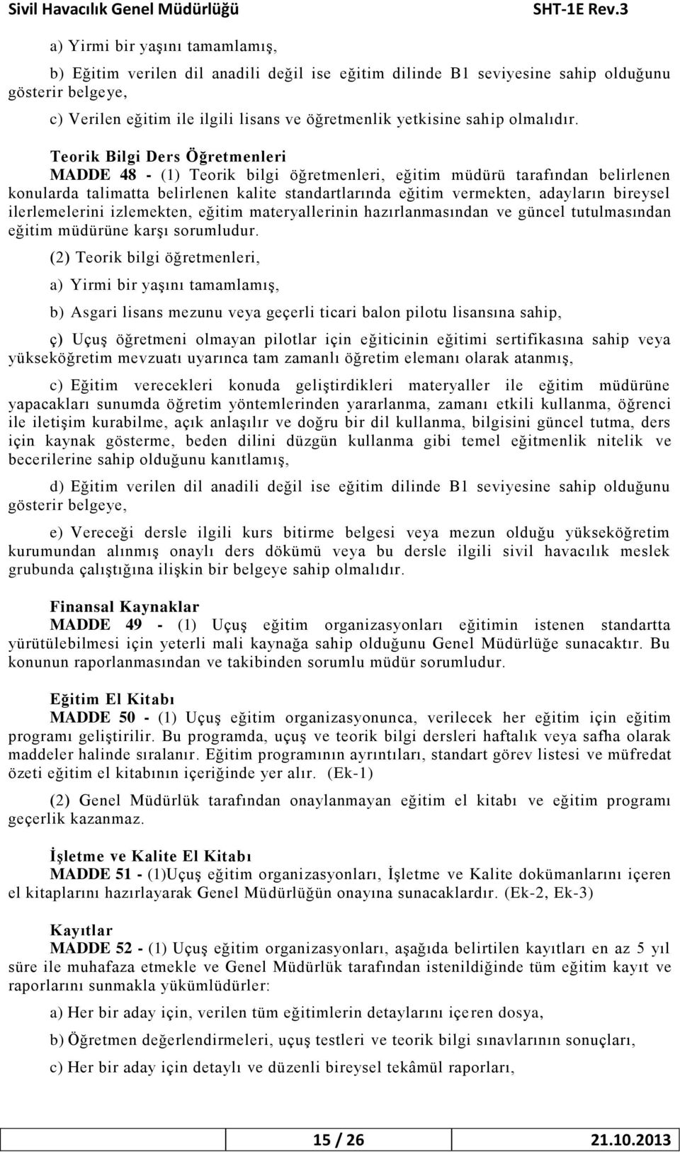 Teorik Bilgi Ders Öğretmenleri MADDE 48 - (1) Teorik bilgi öğretmenleri, eğitim müdürü tarafından belirlenen konularda talimatta belirlenen kalite standartlarında eğitim vermekten, adayların bireysel