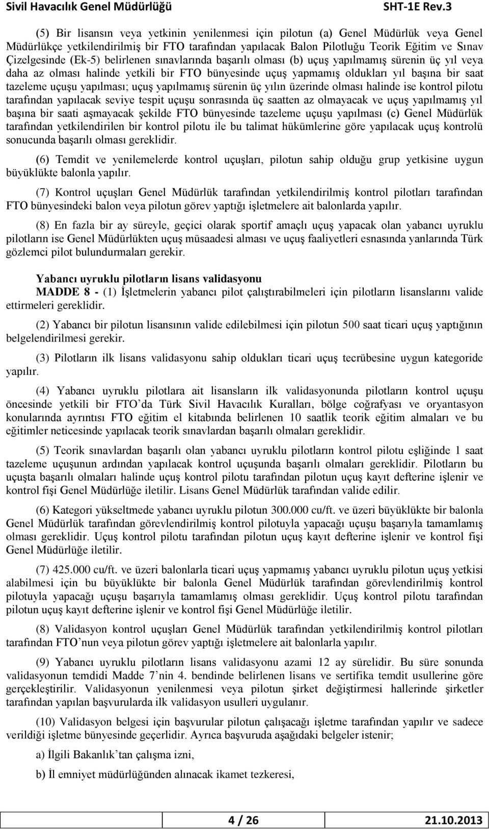 yapılması; uçuş yapılmamış sürenin üç yılın üzerinde olması halinde ise kontrol pilotu tarafından yapılacak seviye tespit uçuşu sonrasında üç saatten az olmayacak ve uçuş yapılmamış yıl başına bir