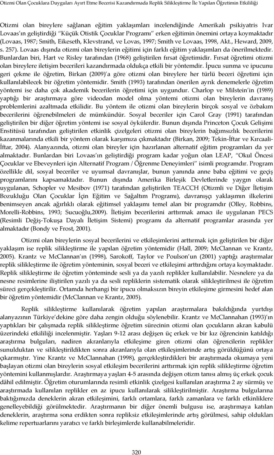 Bunlardan biri, Hart ve Risley tarafından (1968) geliştirilen fırsat öğretimidir. Fırsat öğretimi otizmi olan bireylere iletişim becerileri kazandırmada oldukça etkili bir yöntemdir.