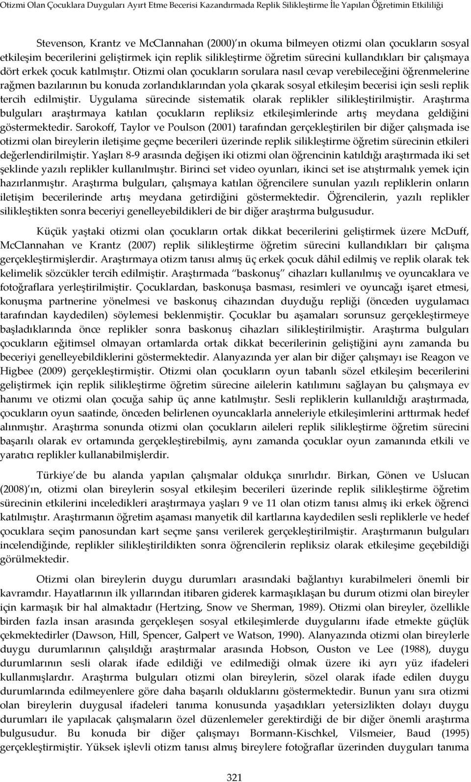 Otizmi olan çocukların sorulara nasıl cevap verebileceğini öğrenmelerine rağmen bazılarının bu konuda zorlandıklarından yola çıkarak sosyal etkileşim becerisi için sesli replik tercih edilmiştir.