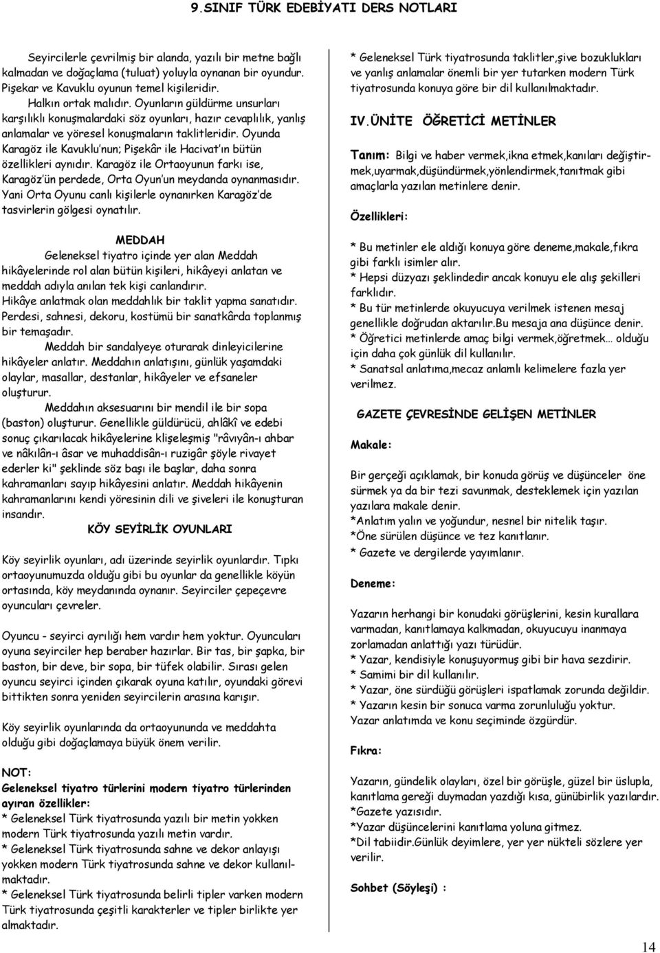 Oyunda Karagöz ile Kavuklu nun; Pişekâr ile Hacivat ın bütün özellikleri aynıdır. Karagöz ile Ortaoyunun farkı ise, Karagöz ün perdede, Orta Oyun un meydanda oynanmasıdır.