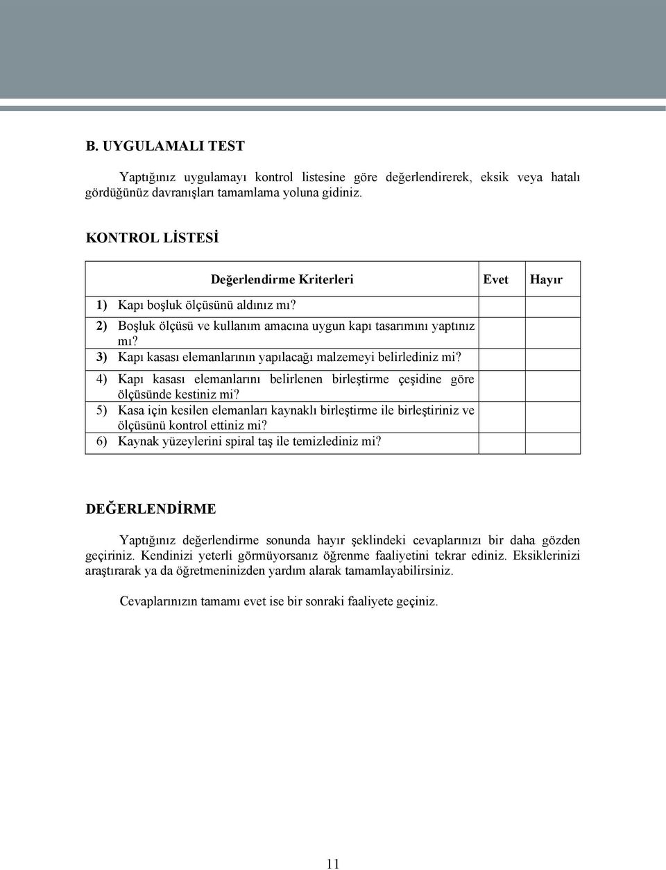 4) Kapı kasası elemanlarını belirlenen birleştirme çeşidine göre ölçüsünde kestiniz mi? 5) Kasa için kesilen elemanları kaynaklı birleştirme ile birleştiriniz ve ölçüsünü kontrol ettiniz mi?