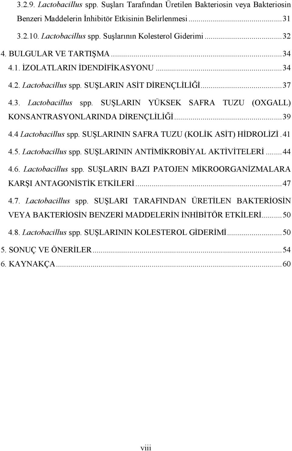 ..39 4.4 Lactobacillus spp. SUŞLARININ SAFRA TUZU (KOLİK ASİT) HİDROLİZİ.41 4.5. Lactobacillus spp. SUŞLARININ ANTİMİKROBİYAL AKTİVİTELERİ...44 4.6. Lactobacillus spp. SUŞLARIN BAZI PATOJEN MİKROORGANİZMALARA KARŞI ANTAGONİSTİK ETKİLERİ.