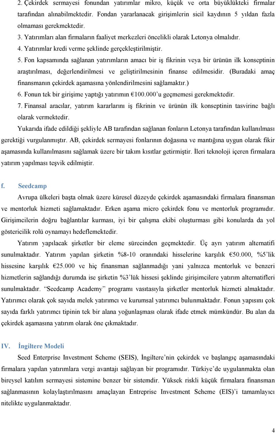 Fon kapsamında sağlanan yatırımların amacı bir iş fikrinin veya bir ürünün ilk konseptinin araştırılması, değerlendirilmesi ve geliştirilmesinin finanse edilmesidir.