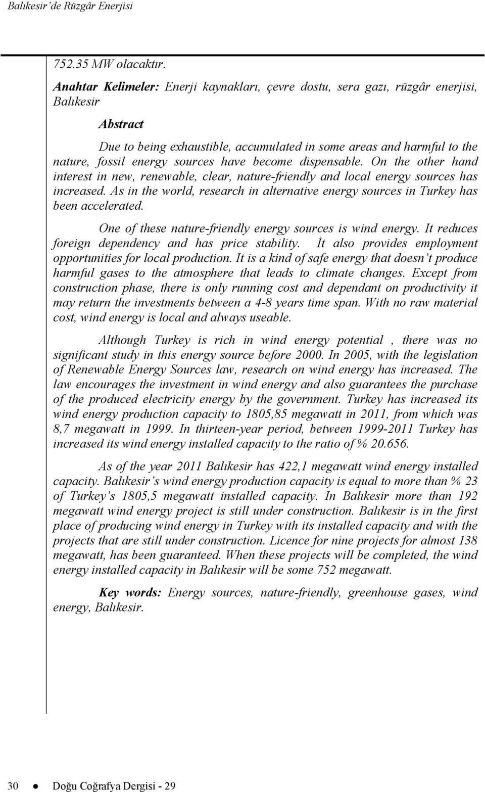 have become dispensable. On the other hand interest in new, renewable, clear, nature-friendly and local energy sources has increased.