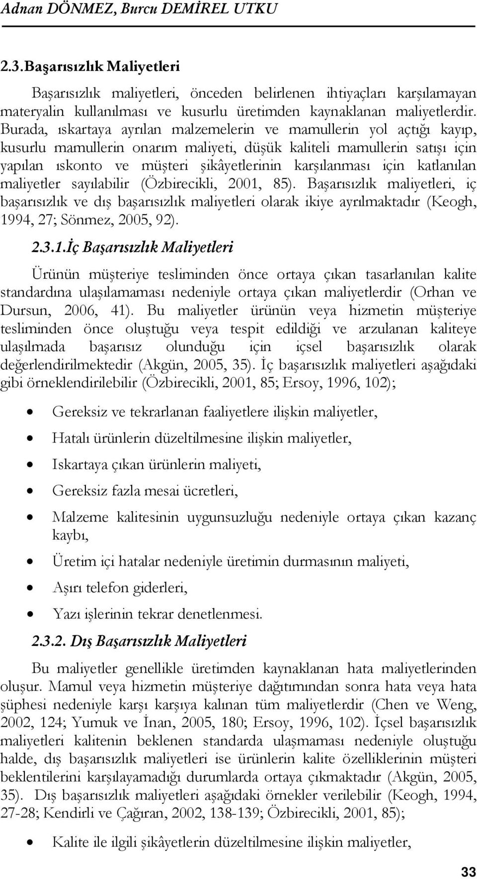 Burada, ıskartaya ayrılan malzemelerin ve mamullerin yol açtığı kayıp, kusurlu mamullerin onarım maliyeti, düşük kaliteli mamullerin satışı için yapılan ıskonto ve müşteri şikâyetlerinin karşılanması