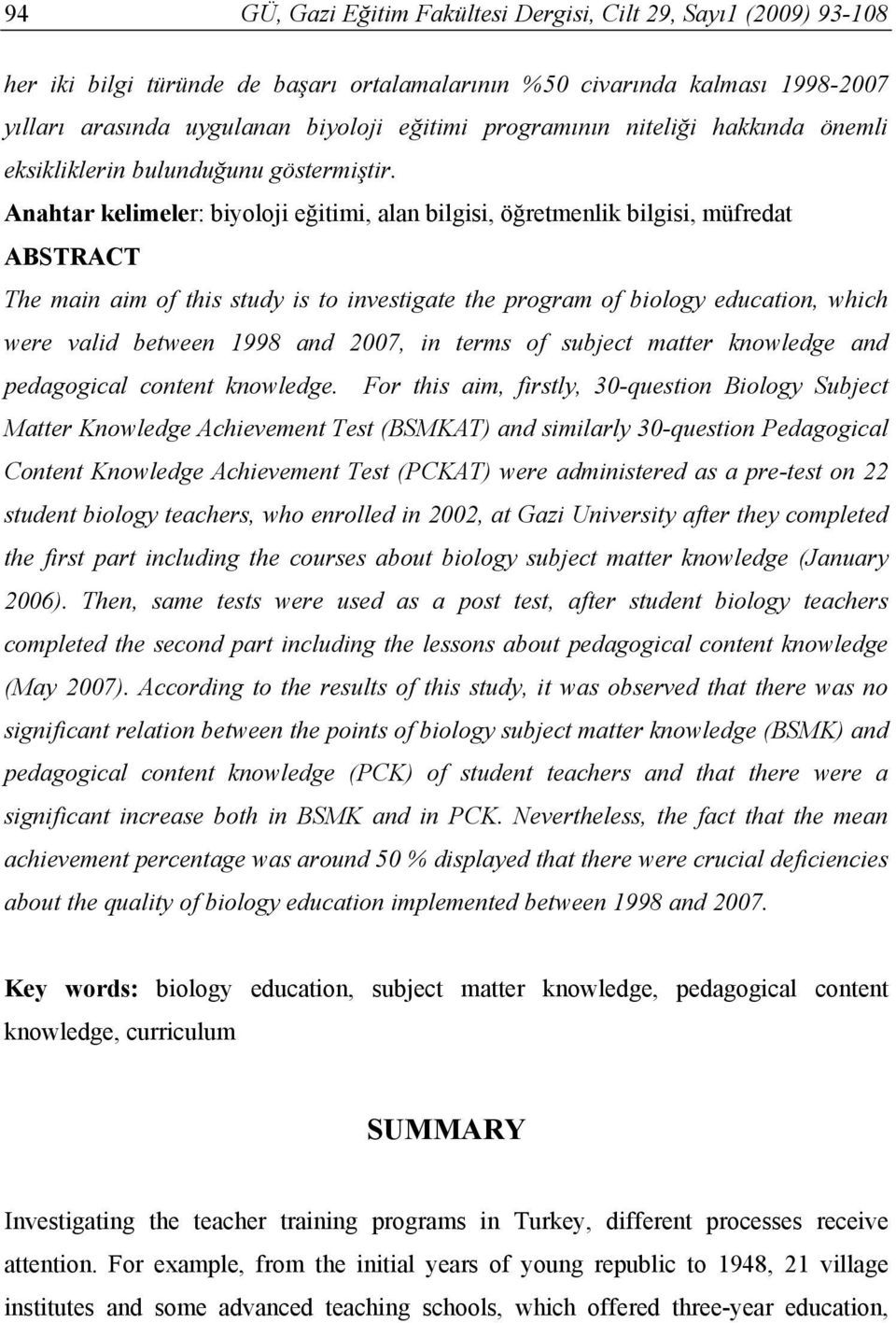 Anahtar kelimeler: biyoloji eğitimi, alan bilgisi, öğretmenlik bilgisi, müfredat ABSTRACT The main aim of this study is to investigate the program of biology education, which were valid between 1998