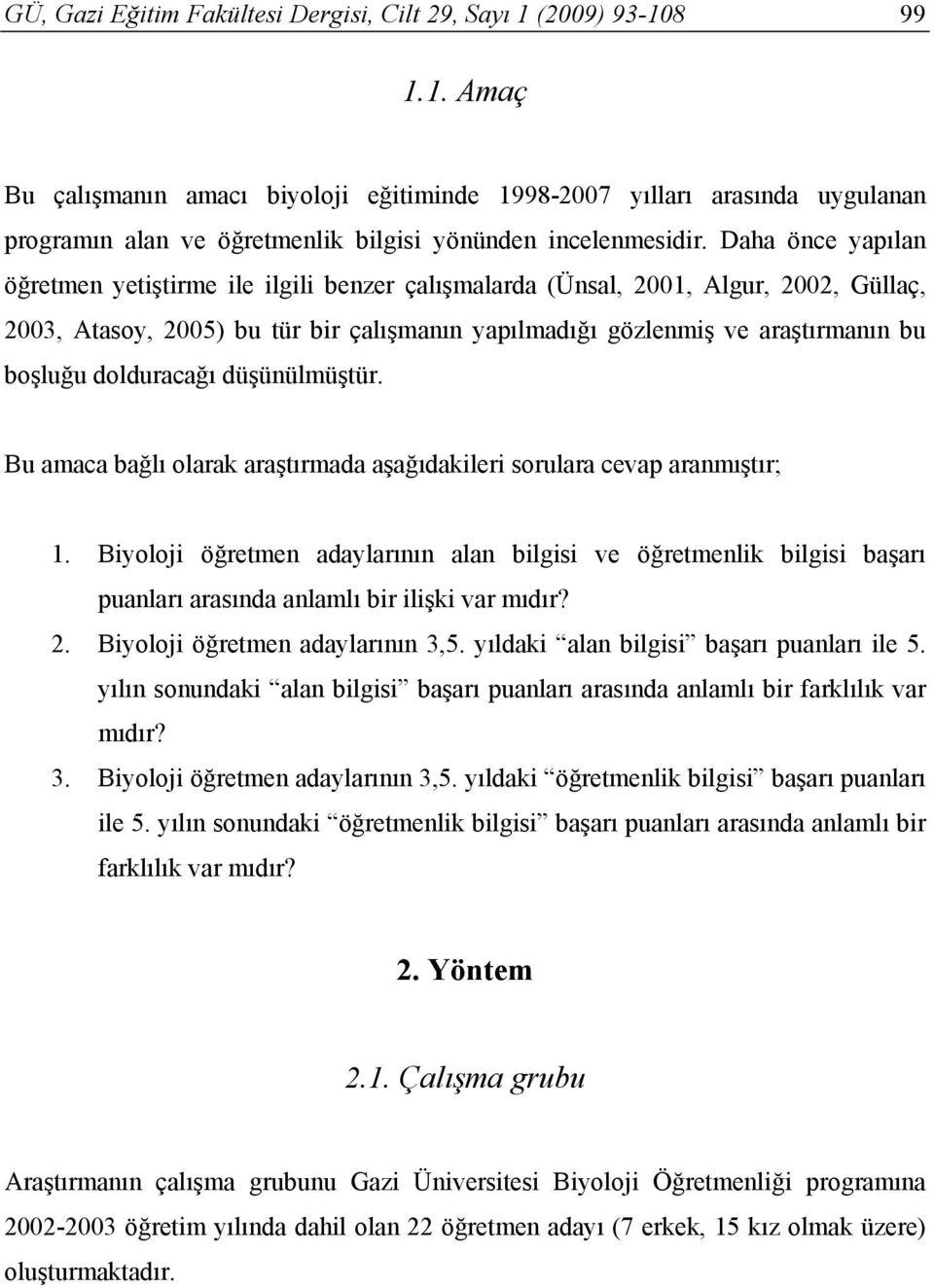 dolduracağı düşünülmüştür. Bu amaca bağlı olarak araştırmada aşağıdakileri sorulara cevap aranmıştır; 1.