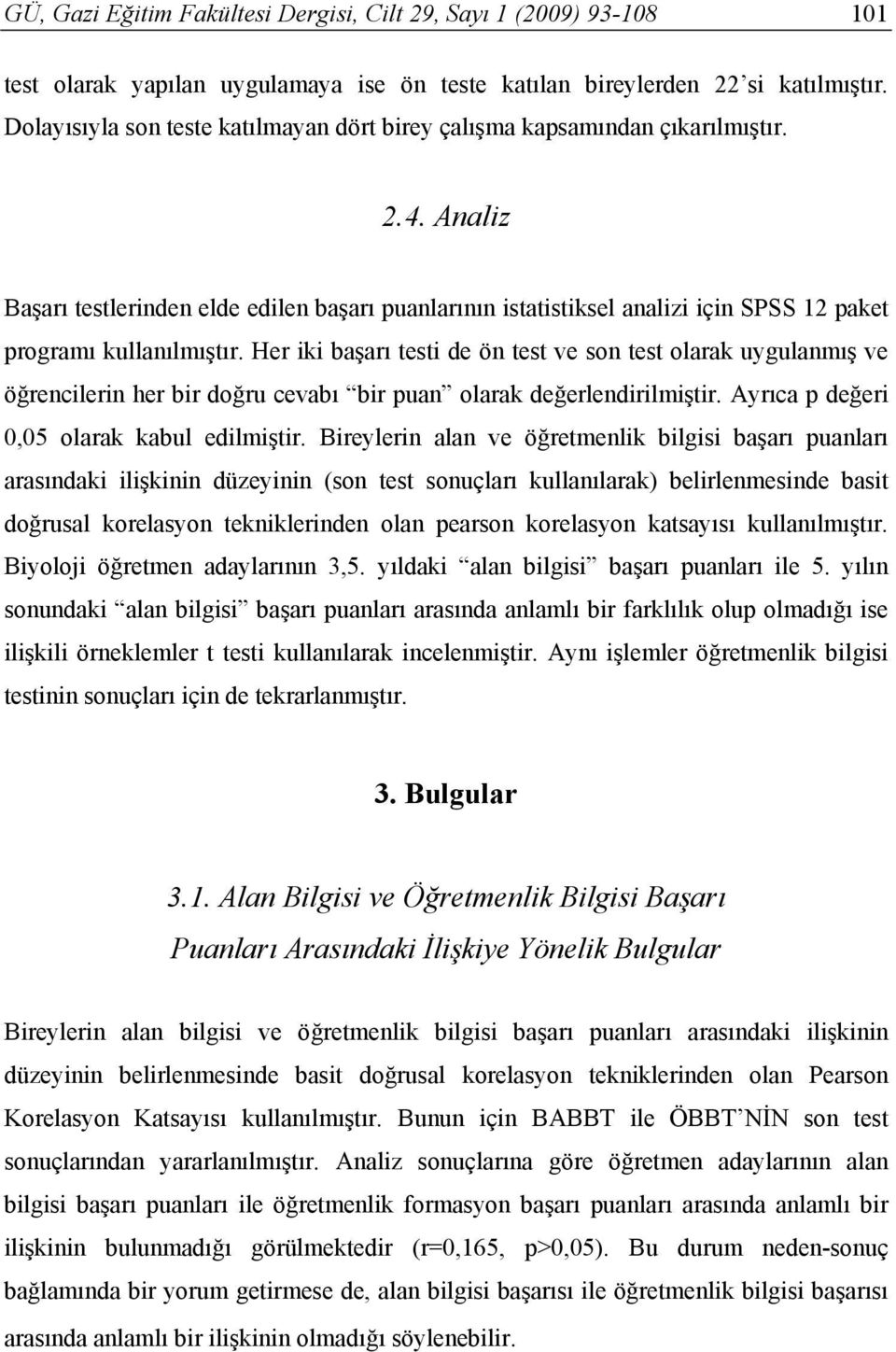 Analiz Başarı testlerinden elde edilen başarı puanlarının istatistiksel analizi için SPSS 12 paket programı kullanılmıştır.