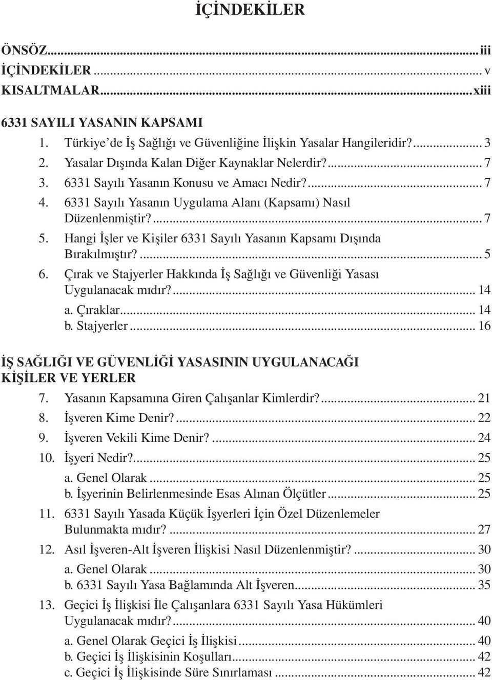 Hangi İşler ve Kişiler 6331 Sayılı Yasanın Kapsamı Dışında Bırakılmıştır?... 5 6. Çırak ve Stajyerler Hakkında İş Sağlığı ve Güvenliği Yasası Uygulanacak mıdır?... 14 a. Çıraklar... 14 b. Stajyerler... 16 İŞ SAĞLIĞI VE GÜVENLİĞİ YASASININ UYGULANACAĞI KİŞİLER VE YERLER 7.