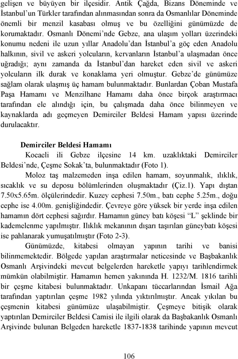 Osmanlı Dönemi nde Gebze, ana ulaşım yolları üzerindeki konumu nedeni ile uzun yıllar Anadolu dan İstanbul a göç eden Anadolu halkının, sivil ve askeri yolcuların, kervanların İstanbul a ulaşmadan