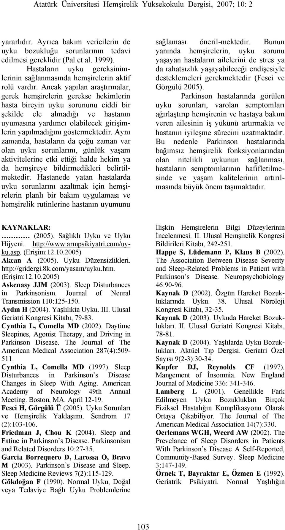 göstermektedir. Aynı zamanda, hastaların da çoğu zaman var olan uyku sorunlarını, günlük yaşam aktivitelerine etki ettiği halde hekim ya da hemşireye bildirmedikleri belirtilmektedir.