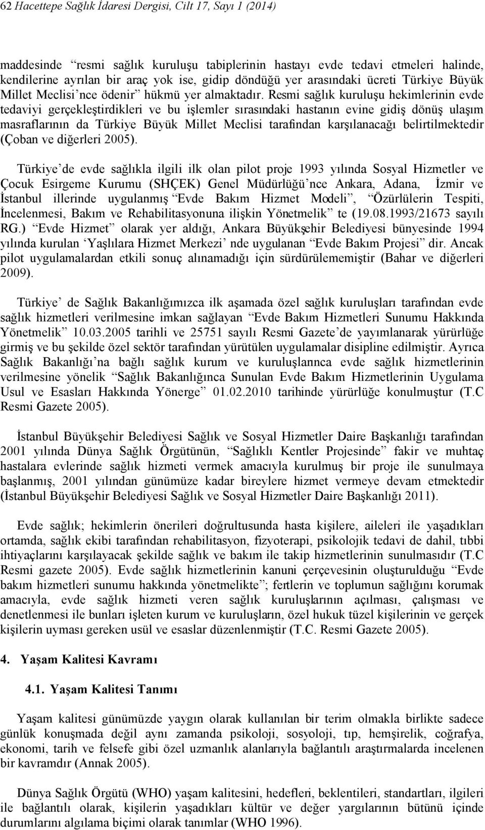 Resmi sağlık kuruluşu hekimlerinin evde tedaviyi gerçekleştirdikleri ve bu işlemler sırasındaki hastanın evine gidiş dönüş ulaşım masraflarının da Türkiye Büyük Millet Meclisi tarafından