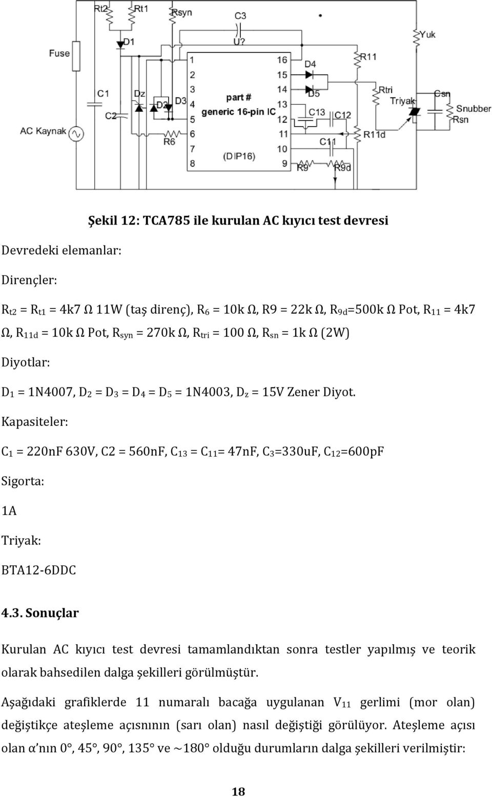 Kapasiteler: C 1 = 220nF 630V, C2 = 560nF, C 13 = C 11 = 47nF, C 3 =330uF, C 12 =600pF Sigorta: 1A Triyak: BTA12 6DDC 4.3. Sonuçlar Kurulan AC kıyıcı test devresi tamamlandıktan sonra testler yapılmış ve teorik olarak bahsedilen dalga şekilleri görülmüştür.