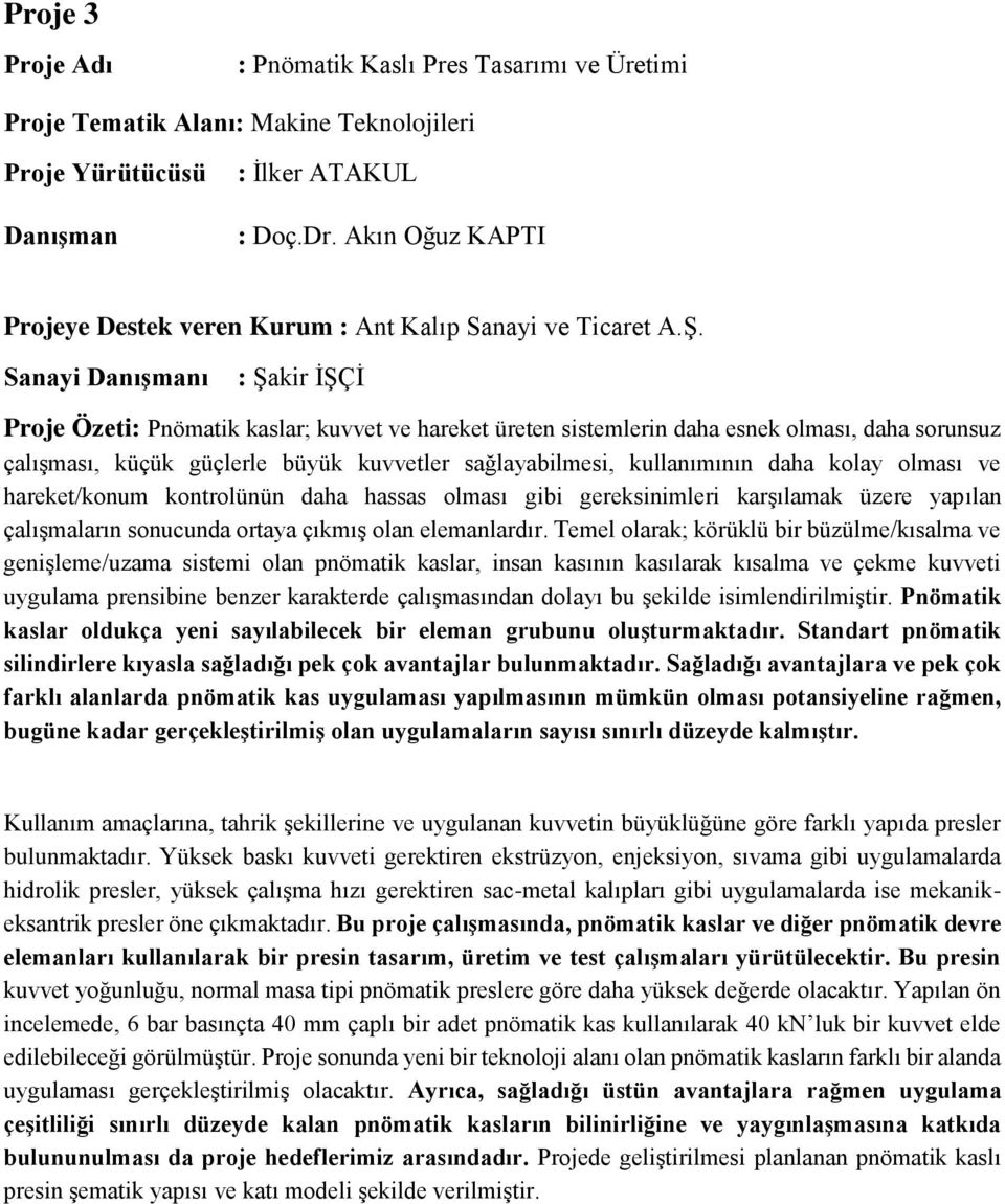 Sanayi Danışmanı : Şakir İŞÇİ Proje Özeti: Pnömatik kaslar; kuvvet ve hareket üreten sistemlerin daha esnek olması, daha sorunsuz çalışması, küçük güçlerle büyük kuvvetler sağlayabilmesi,