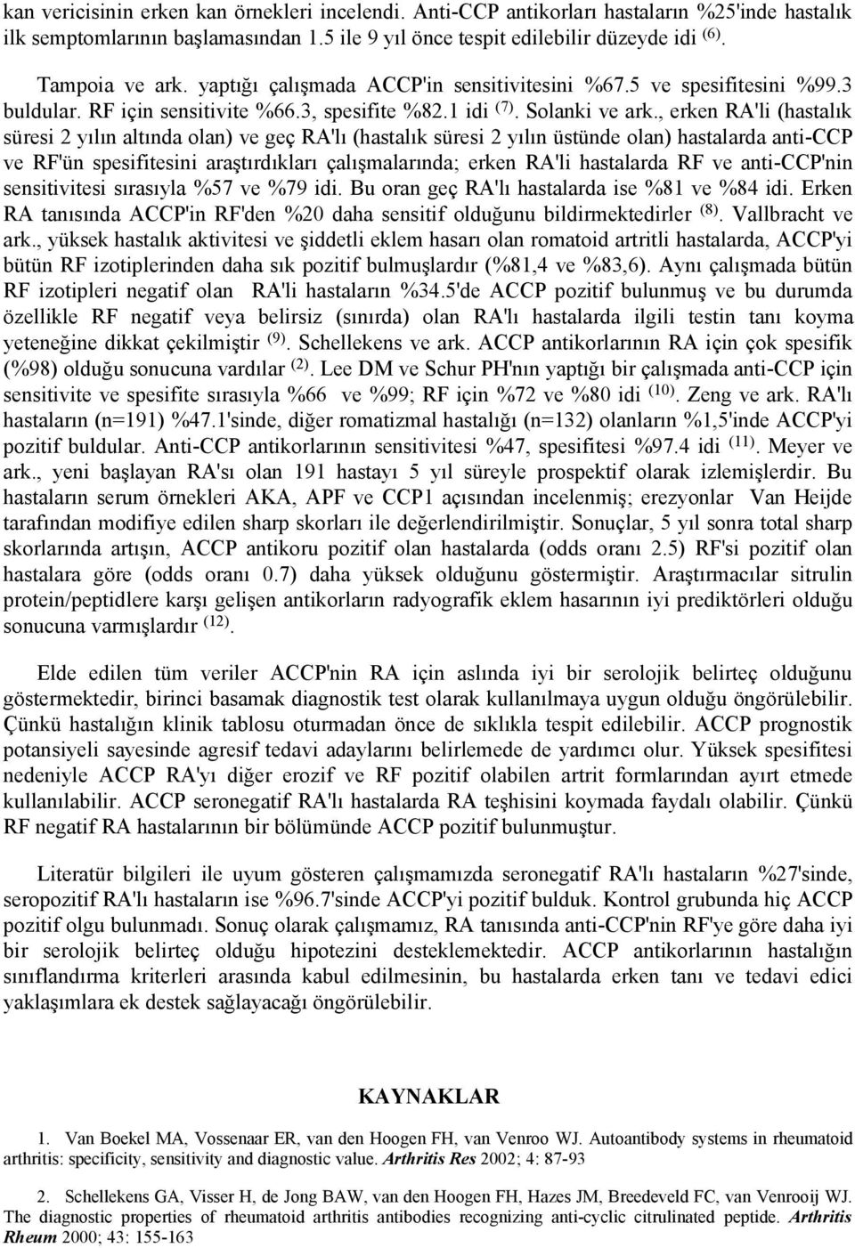 , erke RA'li (hastalık süresi 2 yılı altıda ola) ve geç RA'lı (hastalık süresi 2 yılı üstüde ola) hastalarda aticcp ve RF'ü spesifitesii araştırdıkları çalışmalarıda; erke RA'li hastalarda RF ve