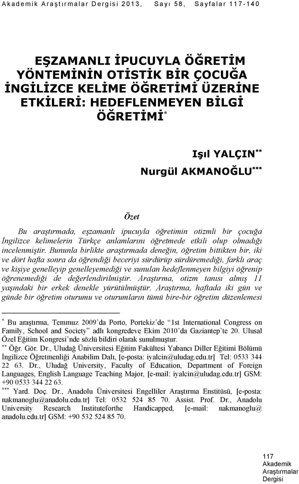 Bununla birlikte araştırmada deneğin, öğretim bittikten bir, iki ve dört hafta sonra da öğrendiği beceriyi sürdürüp sürdüremediği, farklı araç ve kişiye genelleyip genelleyemediği ve sunulan