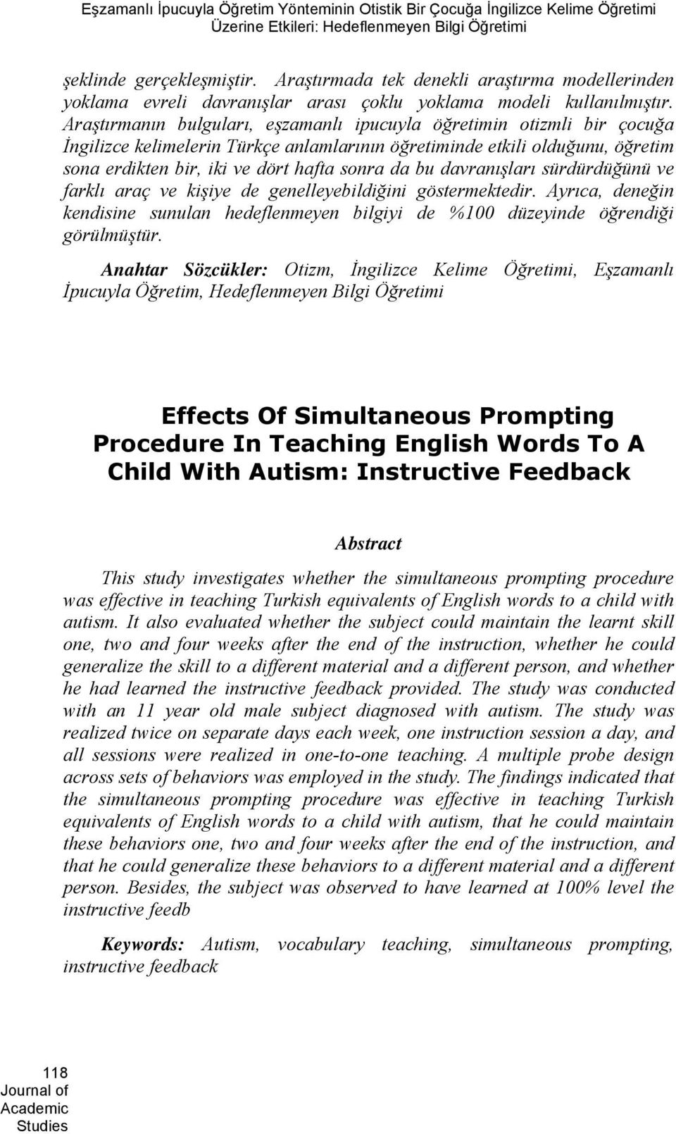 Araştırmanın bulguları, eşzamanlı ipucuyla öğretimin otizmli bir çocuğa İngilizce kelimelerin Türkçe anlamlarının öğretiminde etkili olduğunu, öğretim sona erdikten bir, iki ve dört hafta sonra da bu