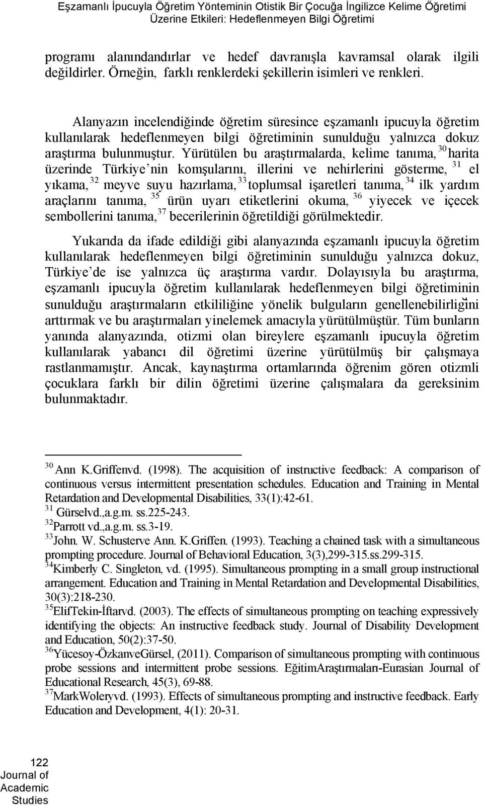 Alanyazın incelendiğinde öğretim süresince eşzamanlı ipucuyla öğretim kullanılarak hedeflenmeyen bilgi öğretiminin sunulduğu yalnızca dokuz araştırma bulunmuştur.