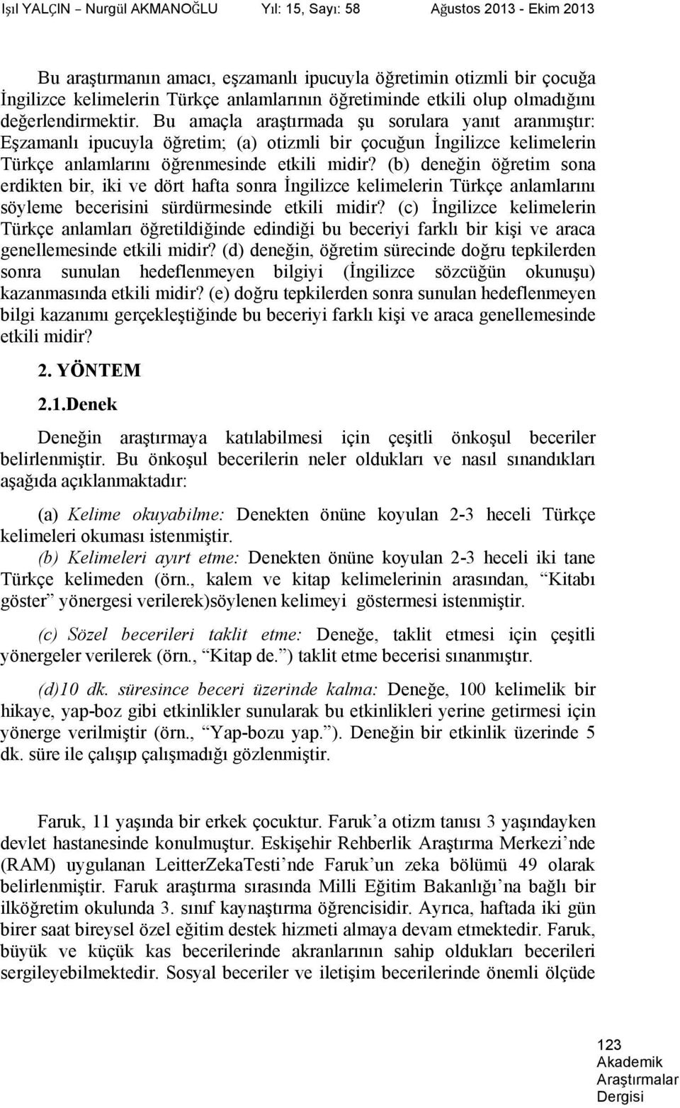 Bu amaçla araştırmada şu sorulara yanıt aranmıştır: Eşzamanlı ipucuyla öğretim; (a) otizmli bir çocuğun İngilizce kelimelerin Türkçe anlamlarını öğrenmesinde etkili midir?