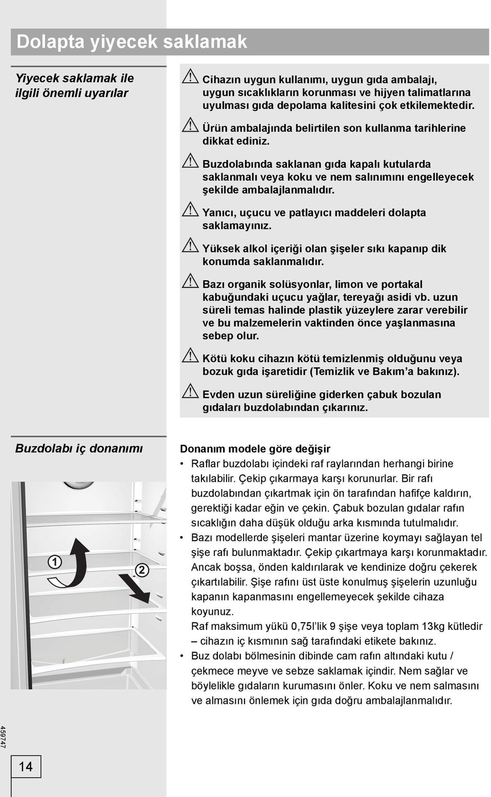 Buzdolabında saklanan gıda kapalı kutularda saklanmalı veya koku ve nem salınımını engelleyecek şekilde ambalajlanmalıdır. Yanıcı, uçucu ve patlayıcı maddeleri dolapta saklamayınız.