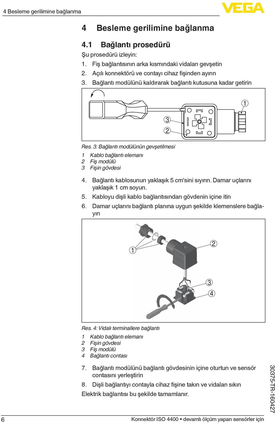 3: Bağlantı modülünün gevşetilmesi Kablo bağlantı elemanı 2 Fiş modülü 3 Fişin gövdesi 4. Bağlantı kablosunun yaklaşık 5 cm'sini sıyırın. Damar uçlarını yaklaşık cm soyun. 5. Kabloyu dişli kablo bağlantısından gövdenin içine itin 6.