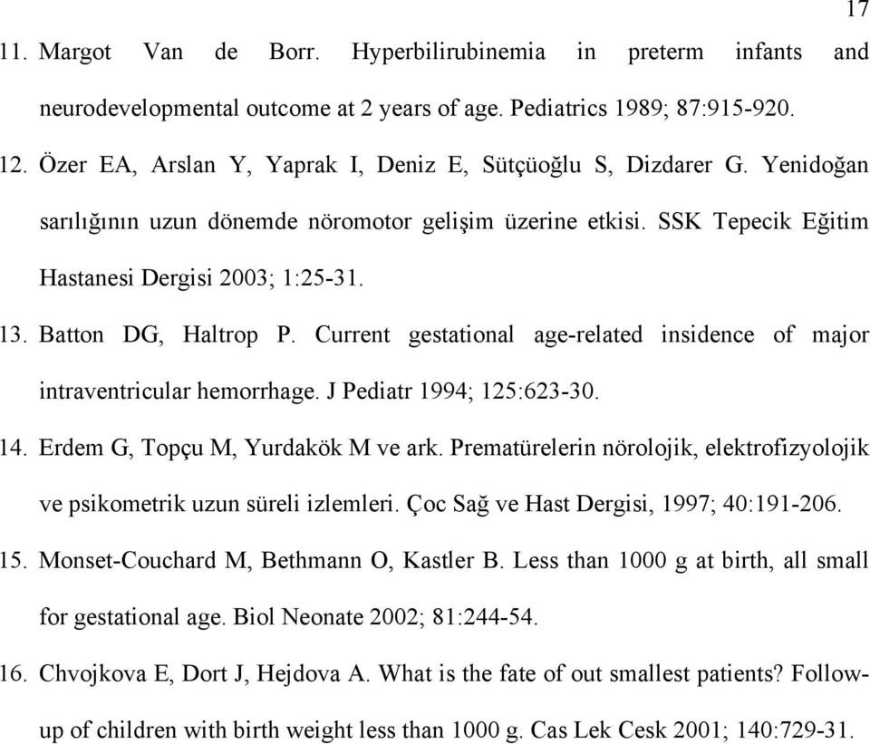 Batton DG, Haltrop P. Current gestational age-related insidence of major intraventricular hemorrhage. J Pediatr 1994; 125:623-30. 14. Erdem G, Topçu M, Yurdakök M ve ark.