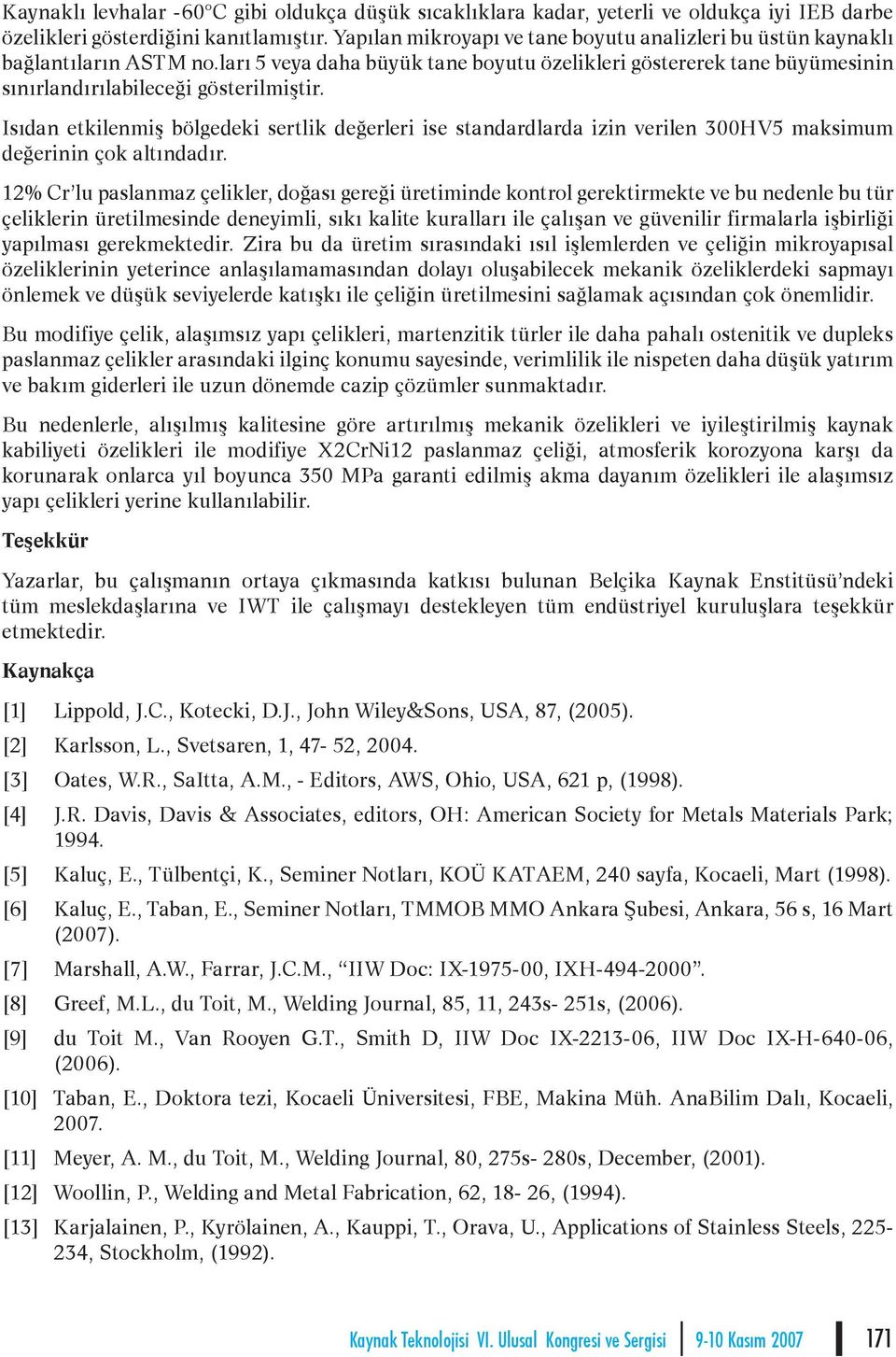 Isıdan etkilenmiş bölgedeki sertlik değerleri ise standardlarda izin verilen 300HV5 maksimum değerinin çok altındadır.