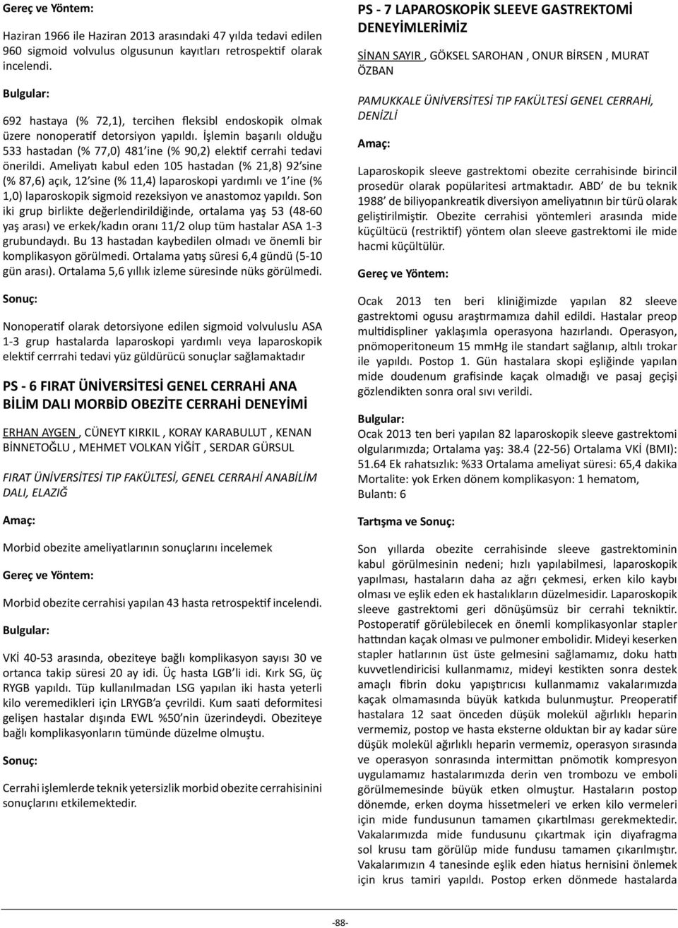 Ameliyatı kabul eden 05 hastadan (%,8) 9 sine (% 87,6) açık, sine (%,4) laparoskopi yardımlı ve ine (%,0) laparoskopik sigmoid rezeksiyon ve anastomoz yapıldı.