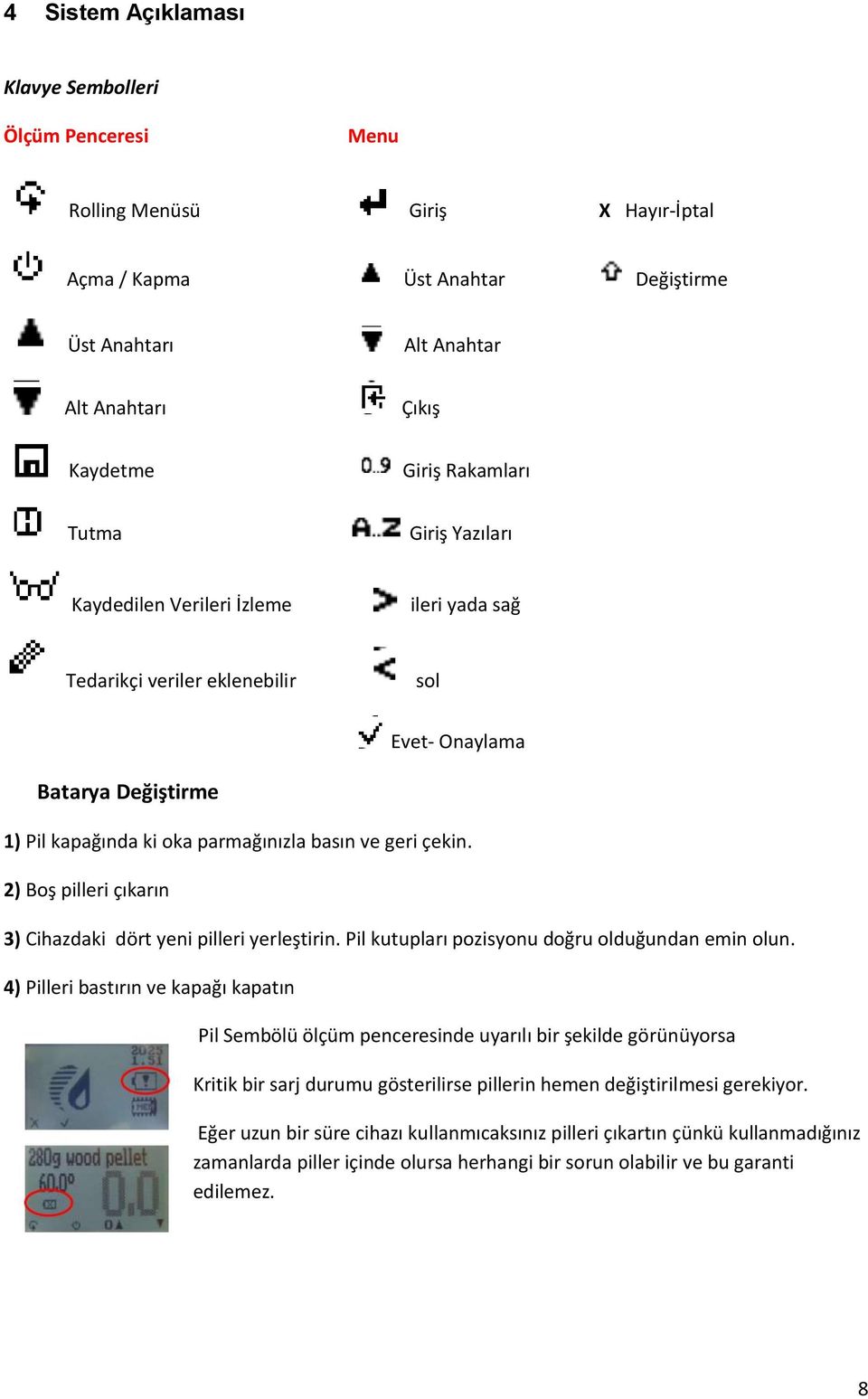 2) Boş pilleri çıkarın 3) Cihazdaki dört yeni pilleri yerleştirin. Pil kutupları pozisyonu doğru olduğundan emin olun.