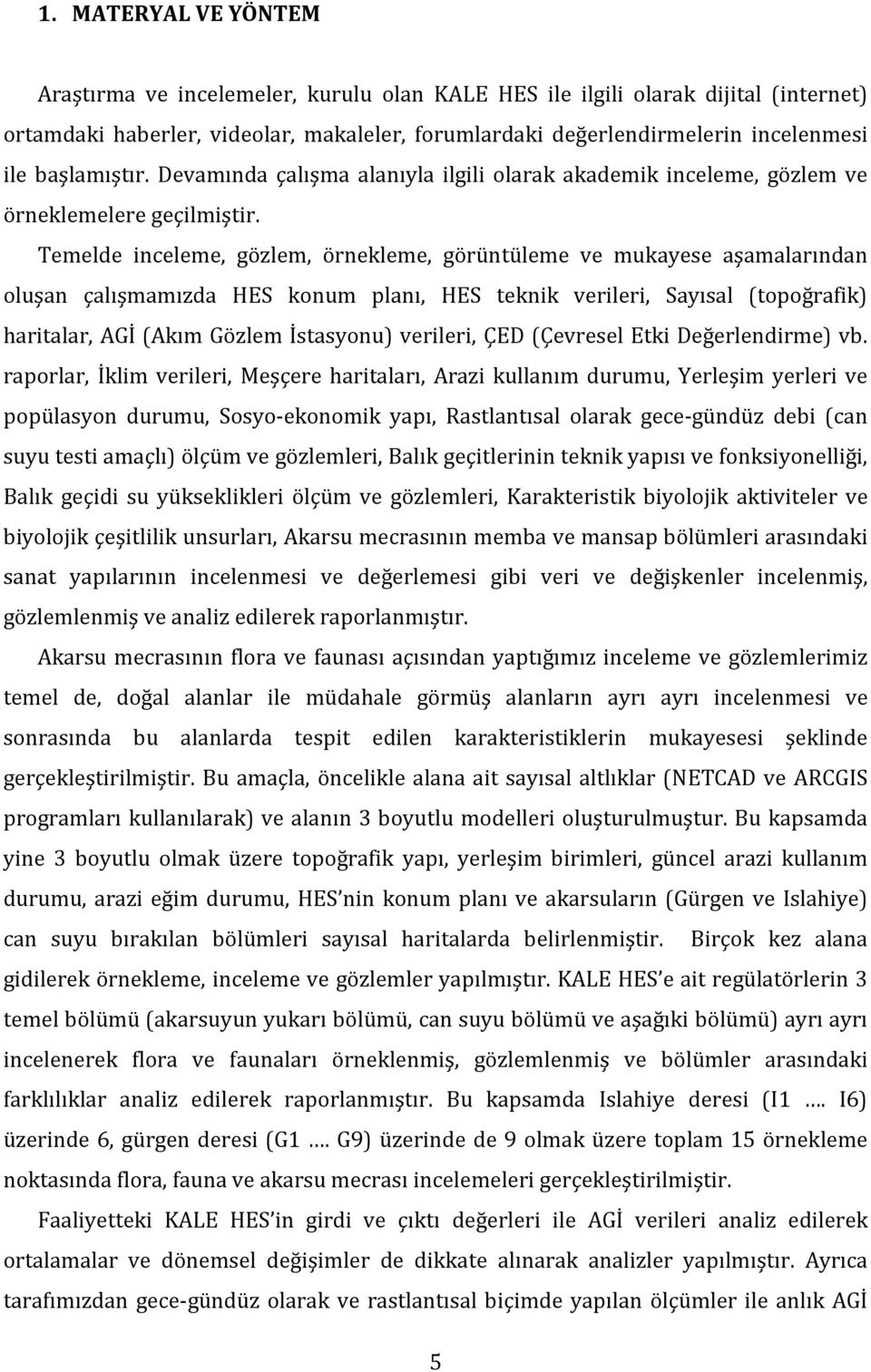 Temelde inceleme, gözlem, örnekleme, görüntüleme ve mukayese aşamalarından oluşan çalışmamızda HES konum planı, HES teknik verileri, Sayısal (topoğrafik) haritalar, AGİ (Akım Gözlem İstasyonu)