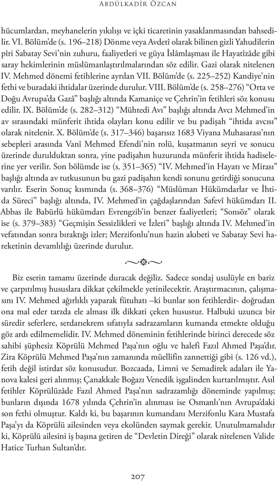 edilir. Gazi olarak nitelenen IV. Mehmed dönemi fetihlerine ayrılan VII. Bölüm de (s. 225 252) Kandiye nin fethi ve buradaki ihtidalar üzerinde durulur. VIII. Bölüm de (s. 258 276) Orta ve Doğu Avrupa da Gazâ başlığı altında Kamaniçe ve Çehrin in fetihleri söz konusu edilir.