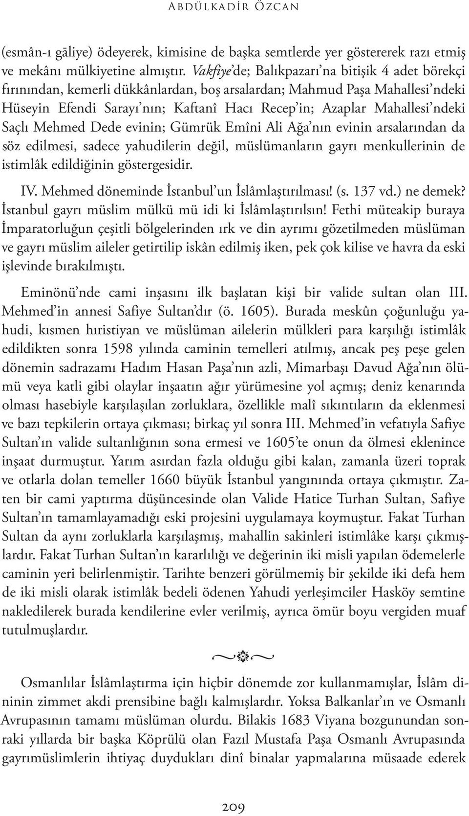 ndeki Saçlı Mehmed Dede evinin; Gümrük Emîni Ali Ağa nın evinin arsalarından da söz edilmesi, sadece yahudilerin değil, müslümanların gayrı menkullerinin de istimlâk edildiğinin göstergesidir. IV.