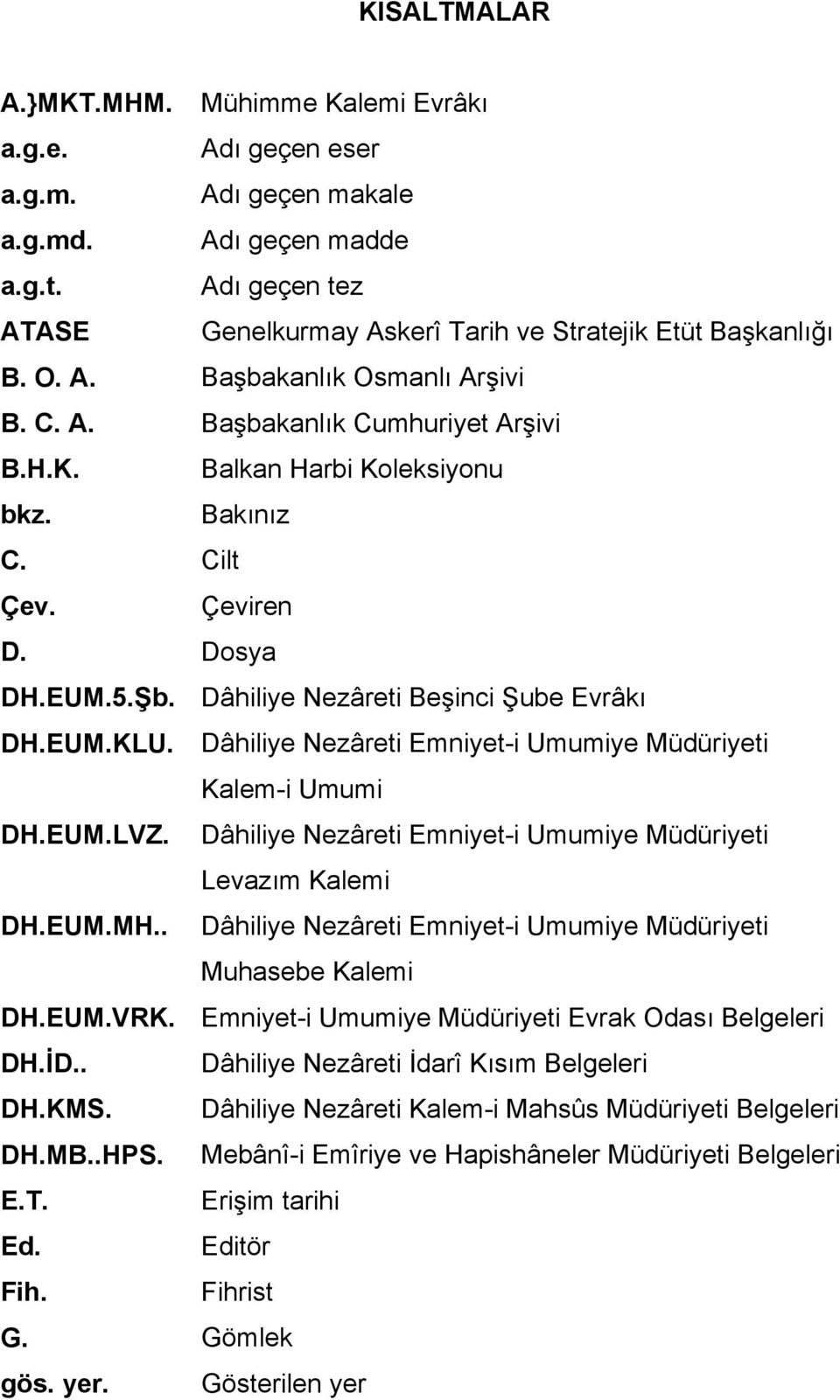 Dâhiliye Nezâreti Beşinci Şube Evrâkı DH.EUM.KLU. Dâhiliye Nezâreti Emniyet-i Umumiye Müdüriyeti Kalem-i Umumi DH.EUM.LVZ. Dâhiliye Nezâreti Emniyet-i Umumiye Müdüriyeti Levazım Kalemi DH.EUM.MH.