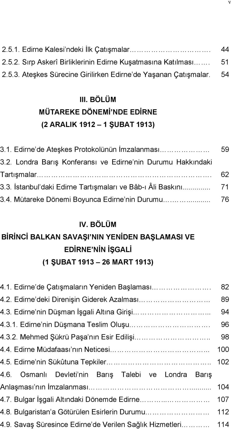 .. 71 3.4. Mütareke Dönemi Boyunca Edirne nin Durumu.... 76 IV. BÖLÜM BİRİNCİ BALKAN SAVAŞI NIN YENİDEN BAŞLAMASI VE EDİRNE NİN İŞGALİ (1 ŞUBAT 1913 26 MART 1913) 4.1. Edirne de Çatışmaların Yeniden Başlaması.