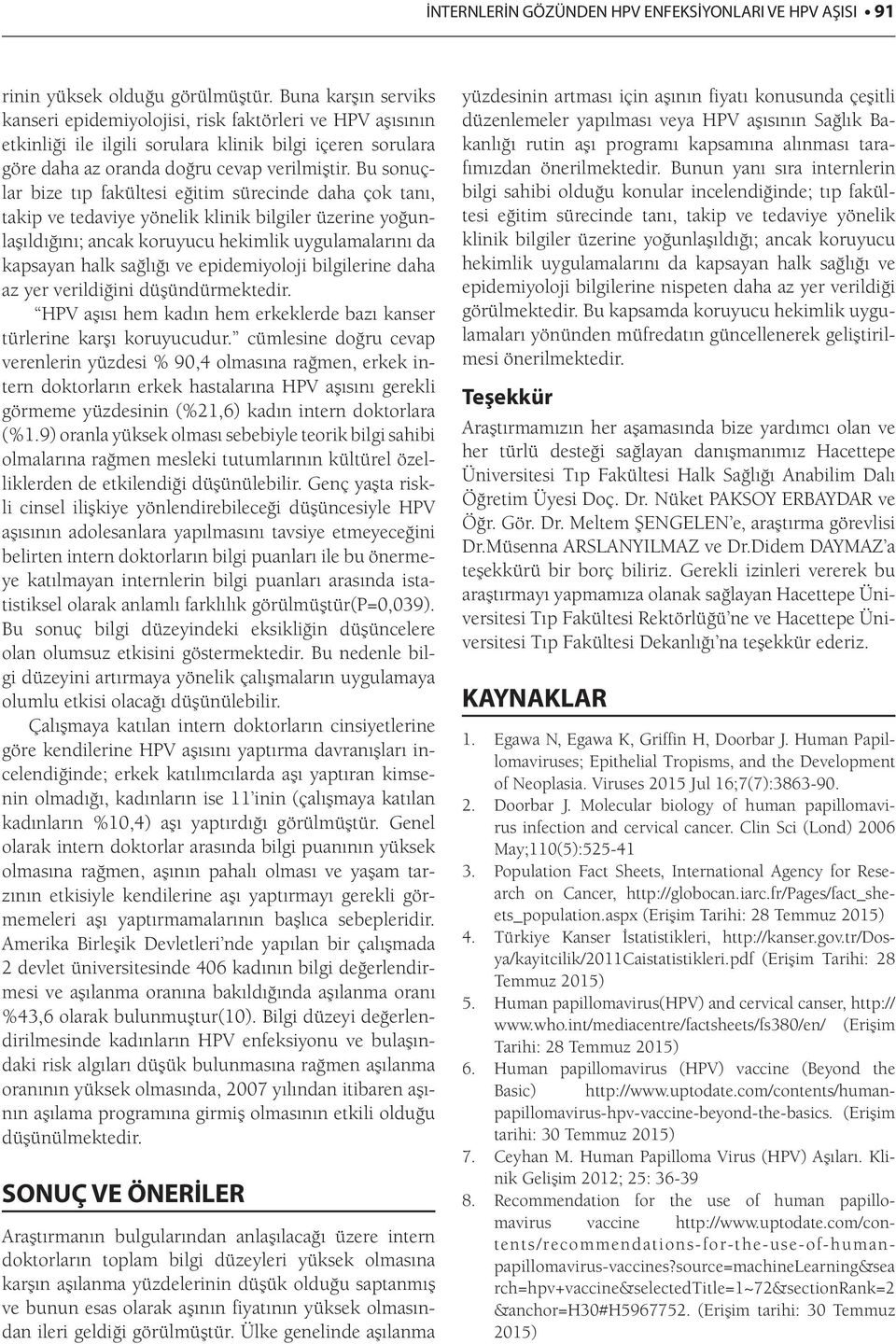 Bu sonuçlar bize tıp fakültesi eğitim sürecinde daha çok tanı, takip ve tedaviye yönelik klinik bilgiler üzerine yoğunlaşıldığını; ancak koruyucu hekimlik uygulamalarını da kapsayan halk sağlığı ve