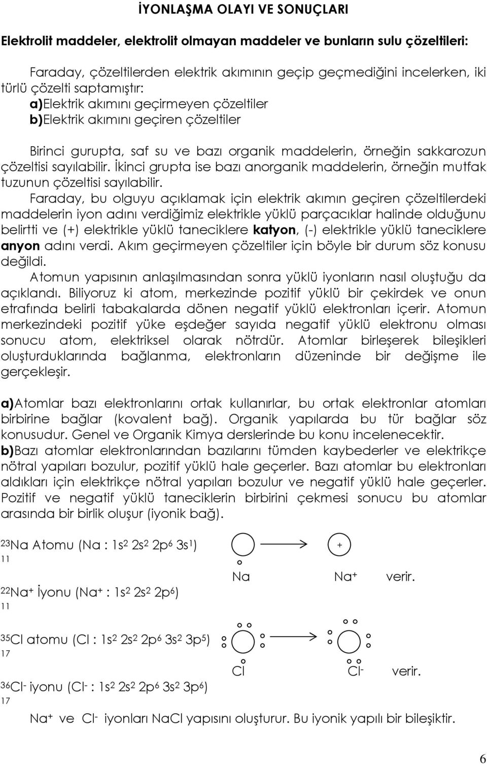 İkinci grupta ise bazı anorganik maddelerin, örneğin mutfak tuzunun çözeltisi sayılabilir.