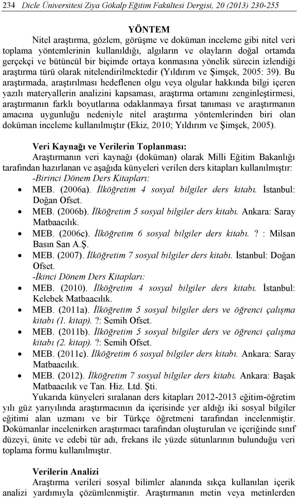 Bu araştırmada, araştırılması hedeflenen olgu veya olgular hakkında bilgi içeren yazılı materyallerin analizini kapsaması, araştırma ortamını zenginleştirmesi, araştırmanın farklı boyutlarına