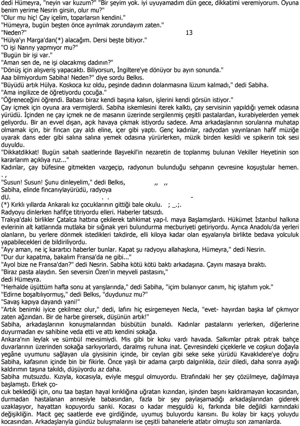 " "Aman sen de, ne işi olacakmış dadının?" "Dönüş için alışveriş yapacaktı. Biliyorsun, Đngiltere'ye dönüyor bu ayın sonunda." Aaa bilmiyordum Sabiha! Neden?" diye sordu Belkıs. "Büyüdü artık Hülya.