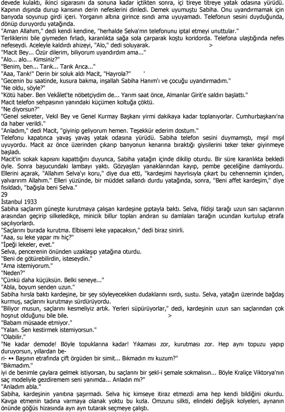 "Aman Allahım," dedi kendi kendine, "herhalde Selva'mn telefonunu iptal etmeyi unuttular." Terliklerini bile giymeden fırladı, karanlıkta sağa sola çarparak koştu koridorda.