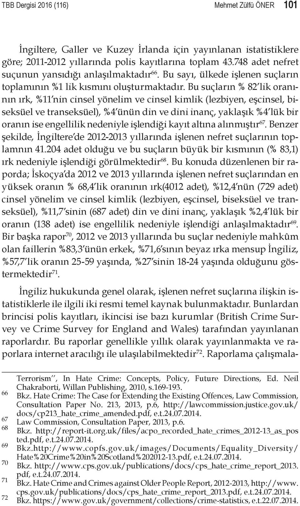 Bu suçların % 82 lik oranının ırk, %11 nin cinsel yönelim ve cinsel kimlik (lezbiyen, eşcinsel, biseksüel ve transeksüel), %4 ünün din ve dini inanç, yaklaşık %4 lük bir oranın ise engellilik