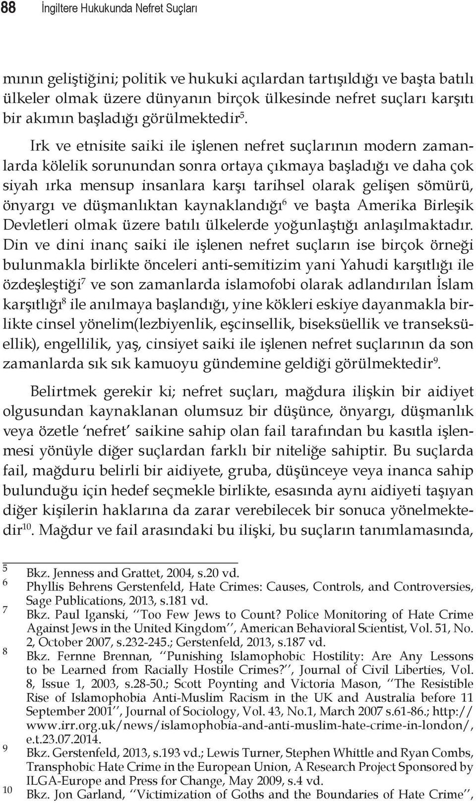 Irk ve etnisite saiki ile işlenen nefret suçlarının modern zamanlarda kölelik sorunundan sonra ortaya çıkmaya başladığı ve daha çok siyah ırka mensup insanlara karşı tarihsel olarak gelişen sömürü,