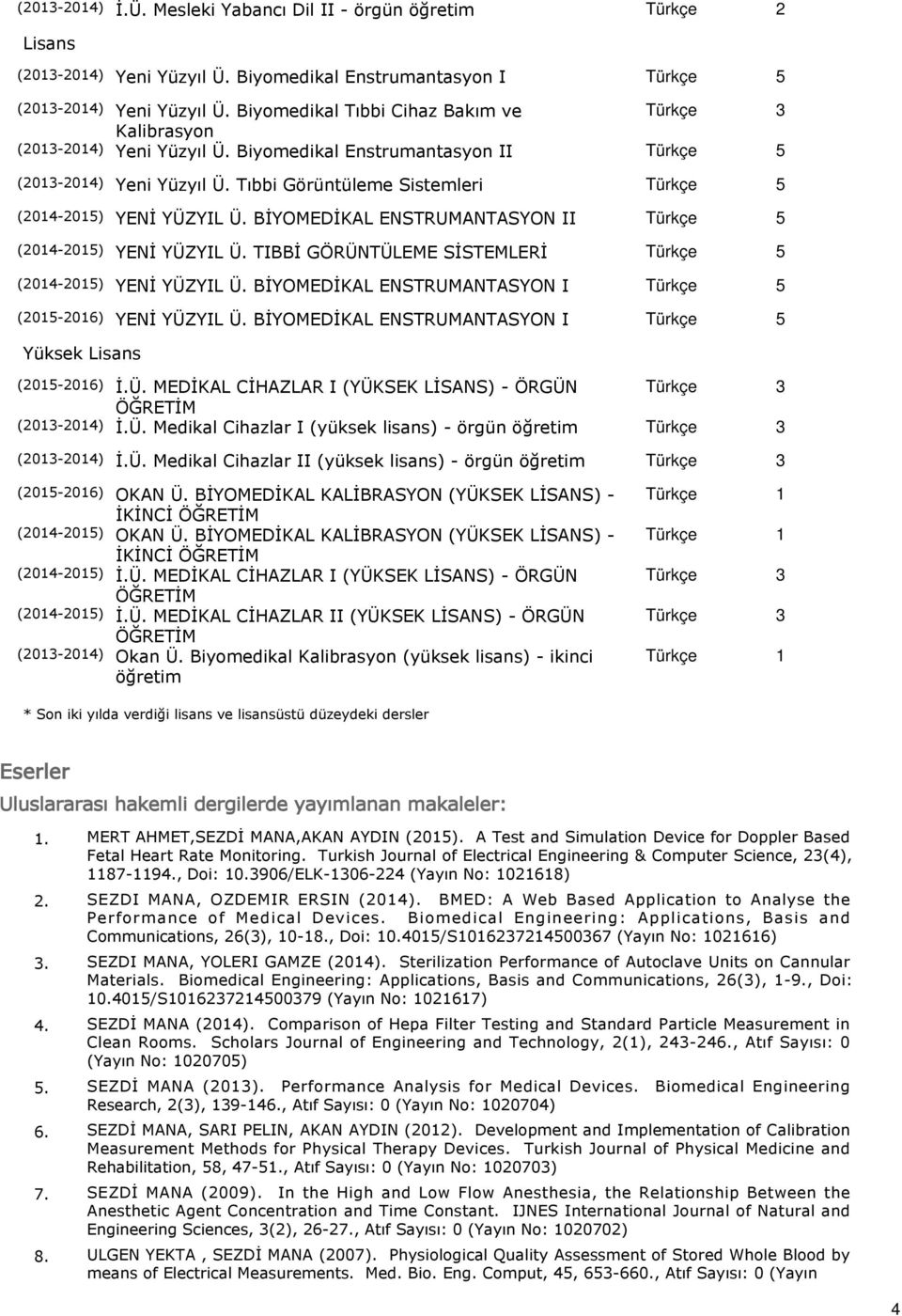 BİYOMEDİKAL ENSTRUMANTASYON I 5 YENİ YÜZYIL Ü. BİYOMEDİKAL ENSTRUMANTASYON I 5 Yüksek Lisans İ.Ü. MEDİKAL CİHAZLAR I (YÜKSEK LİSANS) - ÖRGÜN 3 İ.Ü. Medikal Cihazlar I (yüksek lisans) - örgün öğretim 3 İ.