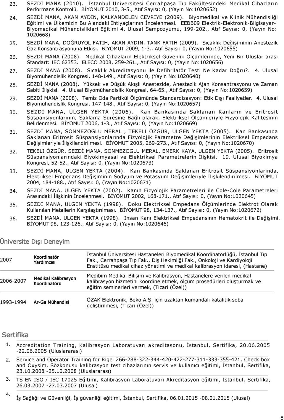 EEBB09 Elektrik-Elektronik-Bilgisayar- Biyomedikal Mühendislikleri Eğitimi Ulusal Sempozyumu, 199-20, Atıf Sayısı: 0, (Yayın No: 1020668) 25. SEZDİ MANA, DOĞRUYOL FATIH, AKAN AYDIN, TANK FATIH (2009).