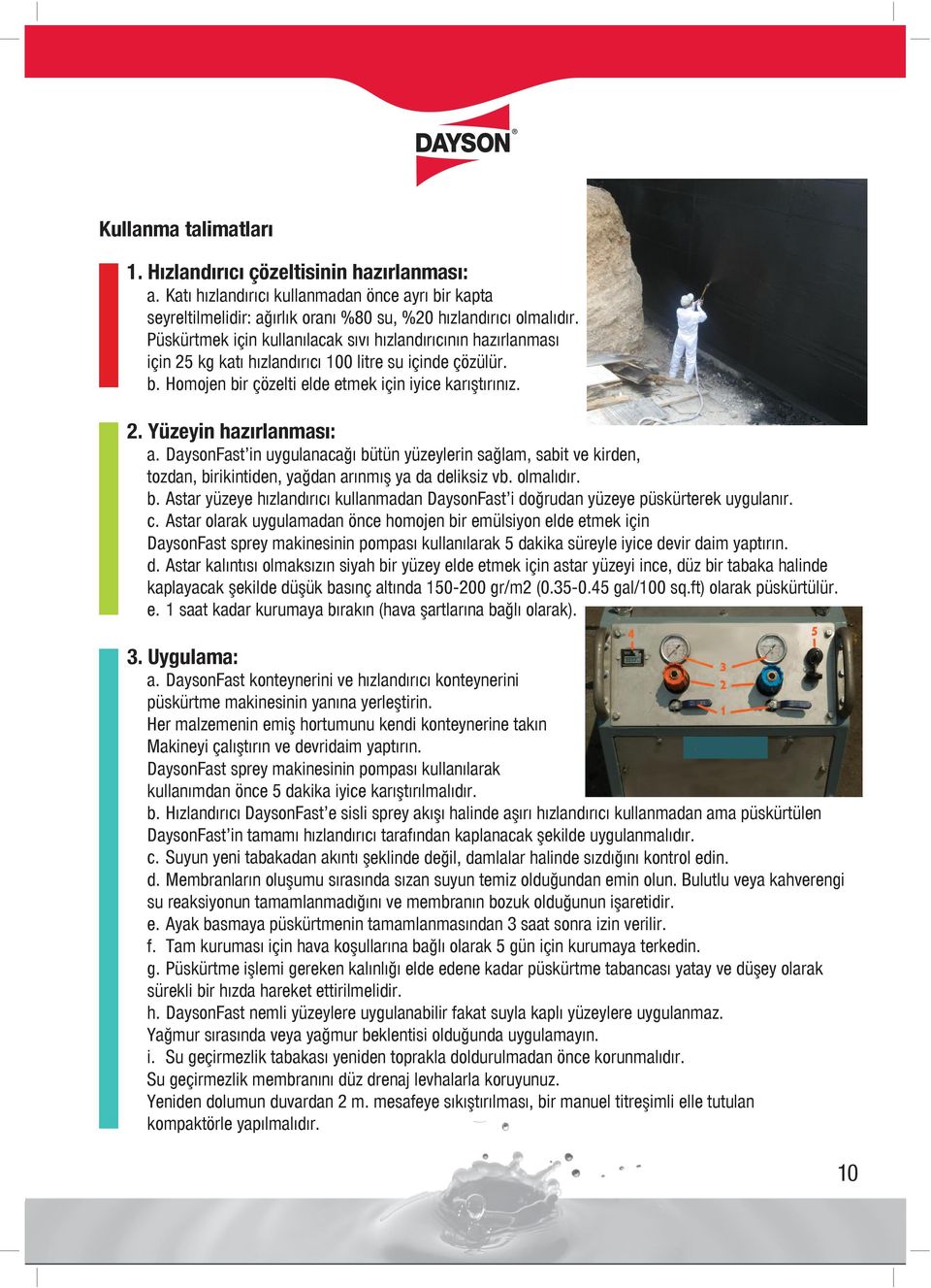 DaysonFast in uygulanacağı bütün yüzeylerin sağlam, sabit ve kirden, tozdan, birikintiden, yağdan arınmış ya da deliksiz vb. olmalıdır. b. Astar yüzeye hızlandırıcı kullanmadan DaysonFast i doğrudan yüzeye püskürterek uygulanır.