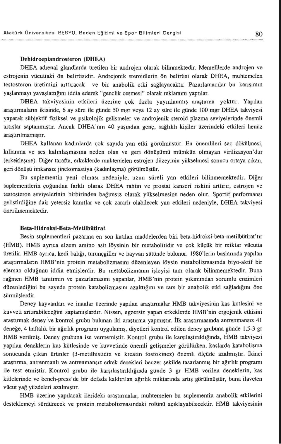 Pazarlamacılar bu karışımın yaşlanmayı yavaşlattığını iddia ederek "gençlik çeşmesi" olarak reklamını yaptılar. DHEA takviyesinin etkileri üzerine çok fazla yayınlanmış araştırma yoktur.